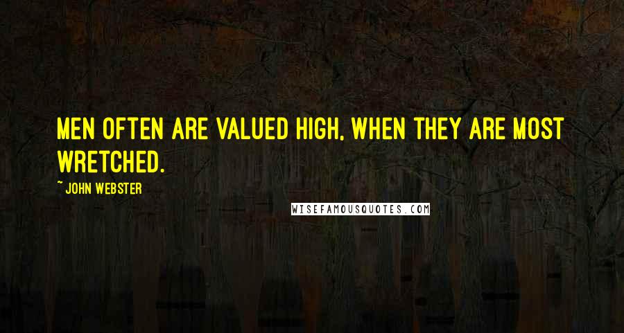 John Webster quotes: Men often are valued high, when they are most wretched.
