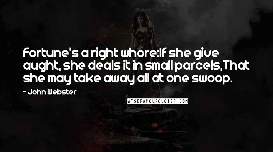 John Webster quotes: Fortune's a right whore:If she give aught, she deals it in small parcels,That she may take away all at one swoop.