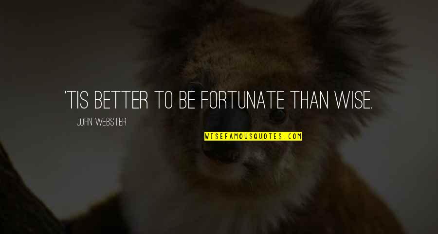John Webster Quotes By John Webster: 'Tis better to be fortunate than wise. John Webster Quotes By John Webster: 'Tis better to be fortunate than wise.