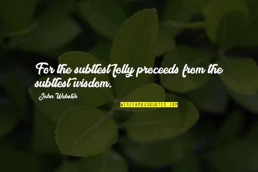 John Webster Quotes By John Webster: For the subtlest folly proceeds from the subtlest