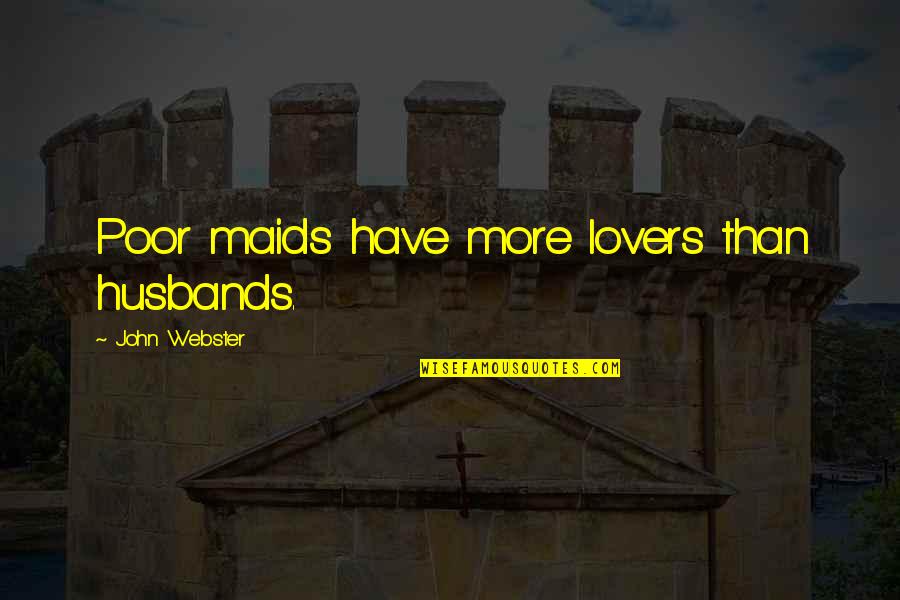 John Webster Quotes By John Webster: Poor maids have more lovers than husbands. John Webster Quotes By John Webster: Poor maids have more lovers than husbands.