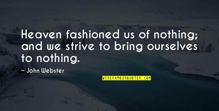 John Webster Quotes By John Webster: Heaven fashioned us of nothing; and we strive