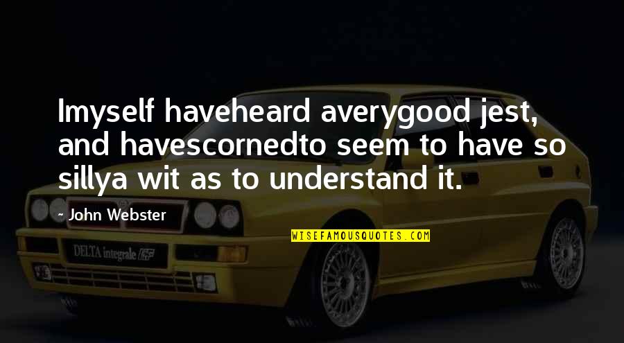 John Webster Quotes By John Webster: Imyself haveheard averygood jest, and havescornedto seem to John Webster Quotes By John Webster: Imyself haveheard averygood jest, and havescornedto seem to