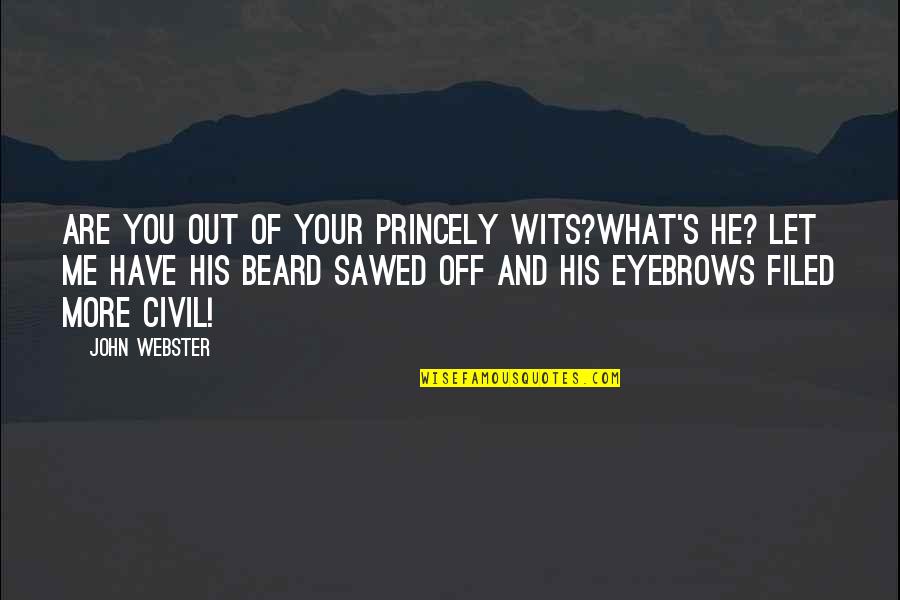 John Webster Quotes By John Webster: Are you out of your princely wits?What's he? John Webster Quotes By John Webster: Are you out of your princely wits?What's he?