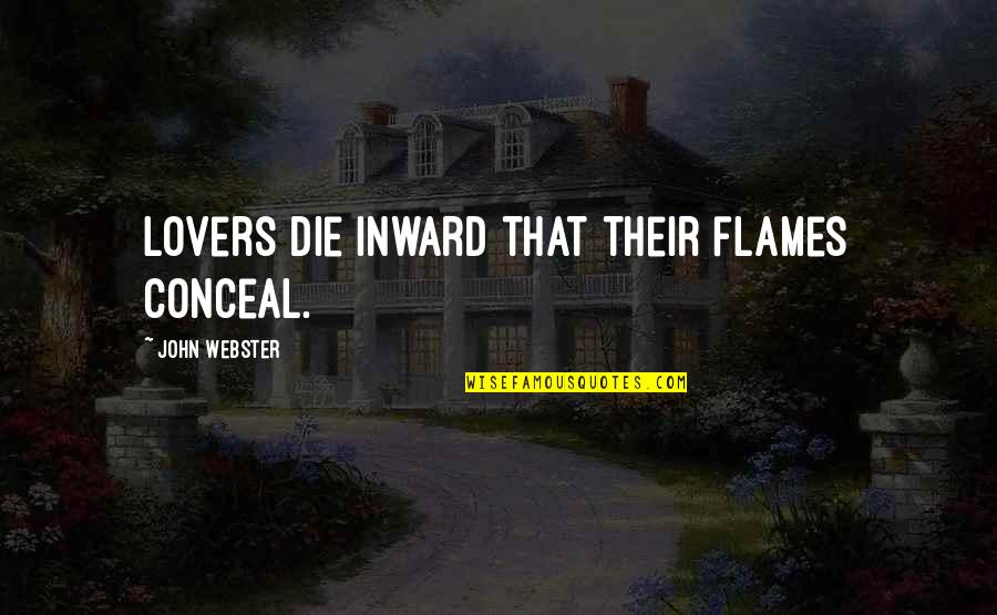 John Webster Quotes By John Webster: Lovers die inward that their flames conceal. John Webster Quotes By John Webster: Lovers die inward that their flames conceal.