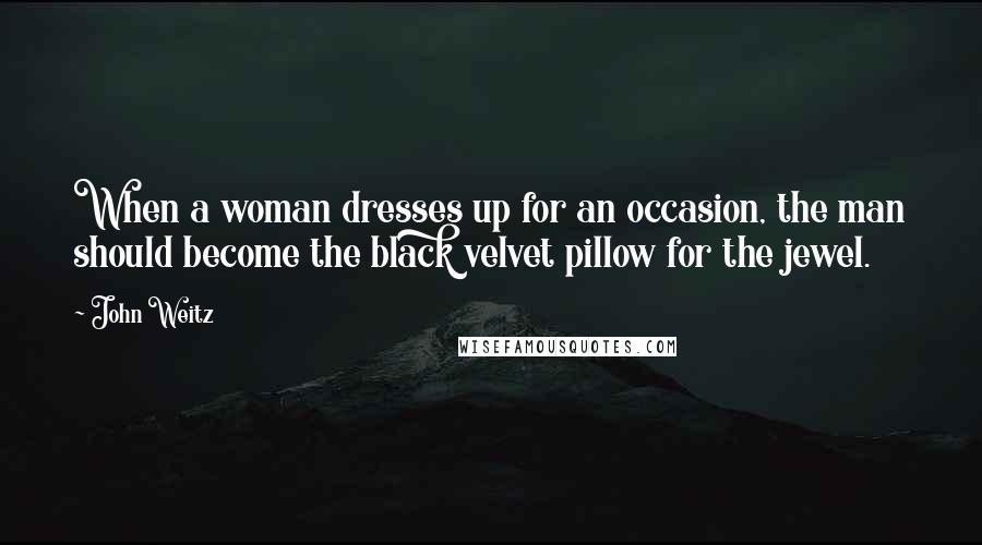 John Weitz quotes: When a woman dresses up for an occasion, the man should become the black velvet pillow for the jewel.