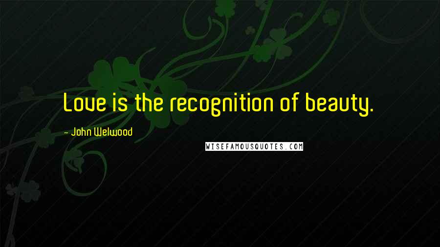 John Welwood quotes: Love is the recognition of beauty.