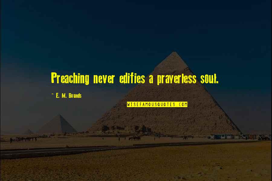 John Wesley Aldersgate Quotes By E. M. Bounds: Preaching never edifies a prayerless soul. John Wesley Aldersgate Quotes By E. M. Bounds: Preaching never edifies a prayerless soul.