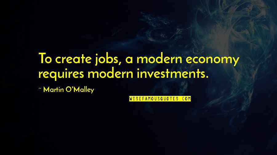 John Wesley Do All The Good Quotes By Martin O'Malley: To create jobs, a modern economy requires modern