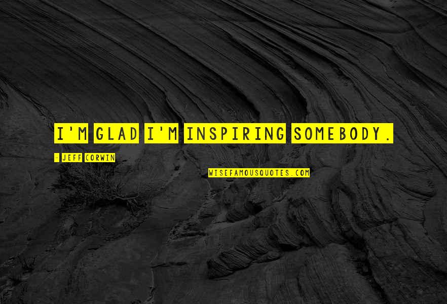 John Wesley Dobbs Quotes By Jeff Corwin: I'm glad I'm inspiring somebody.
