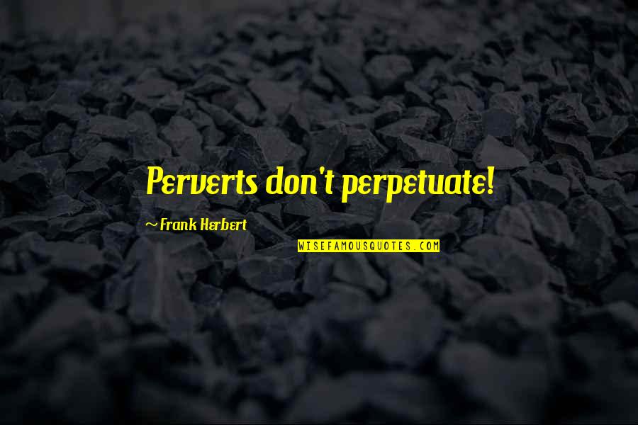 John Wesley Gilbert Quotes By Frank Herbert: Perverts don't perpetuate! John Wesley Gilbert Quotes By Frank Herbert: Perverts don't perpetuate!