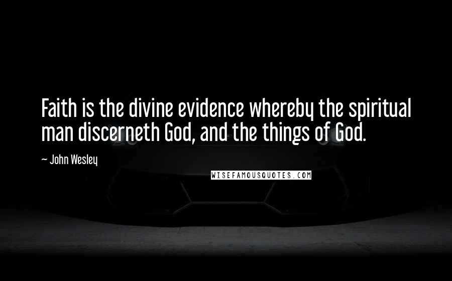 John Wesley quotes: Faith is the divine evidence whereby the spiritual man discerneth God, and the things of God.