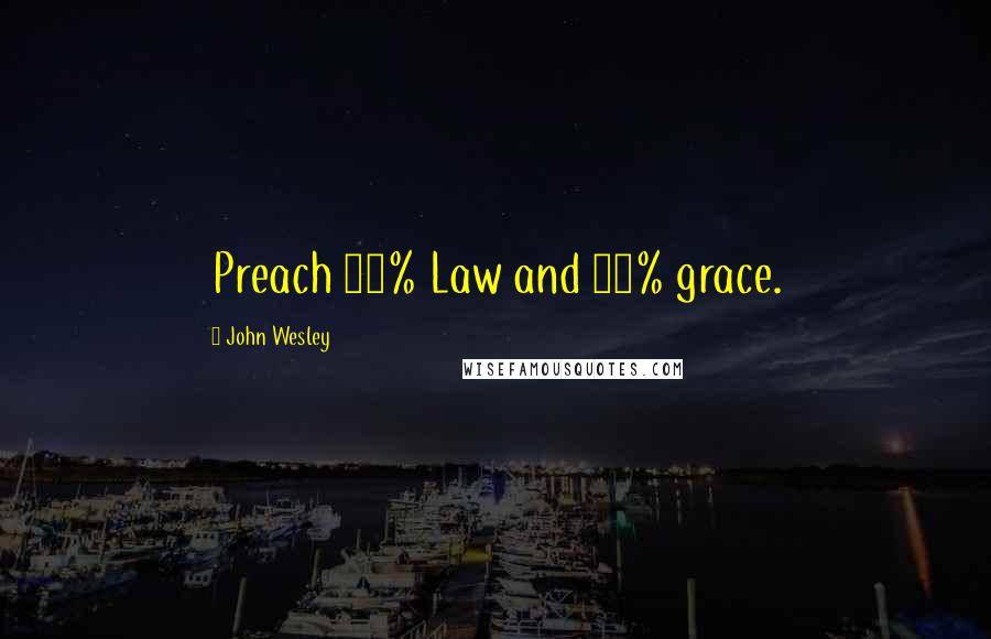 John Wesley quotes: Preach 90% Law and 10% grace.