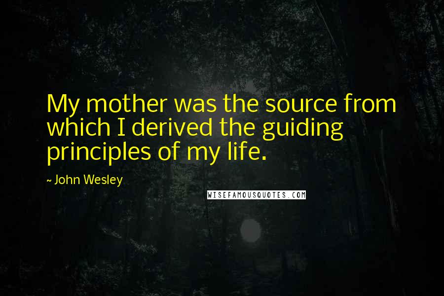 John Wesley quotes: My mother was the source from which I derived the guiding principles of my life.