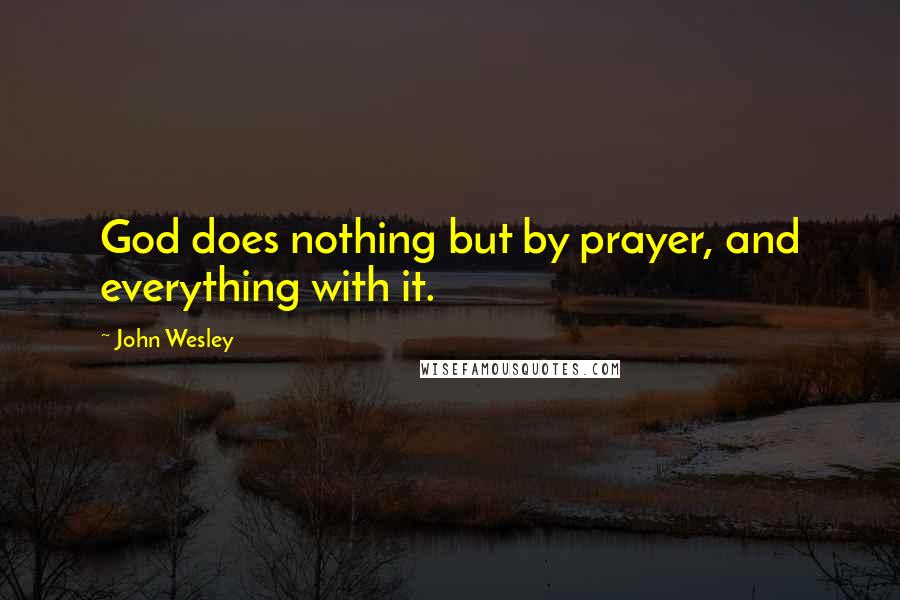 John Wesley quotes: God does nothing but by prayer, and everything with it.