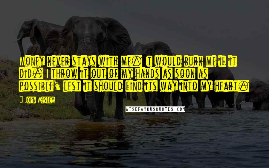 John Wesley quotes: Money never stays with me. It would burn me if it did. I throw it out of my hands as soon as possible, lest it should find its way into