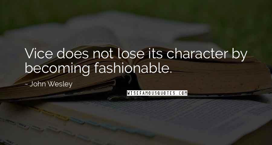 John Wesley quotes: Vice does not lose its character by becoming fashionable.