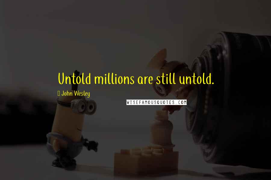 John Wesley quotes: Untold millions are still untold.