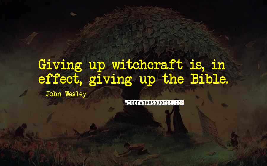 John Wesley quotes: Giving up witchcraft is, in effect, giving up the Bible.