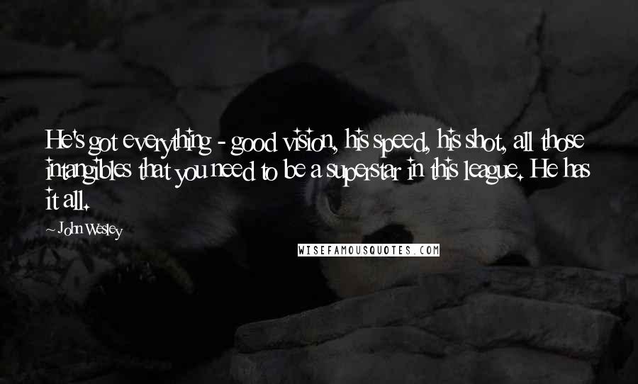 John Wesley quotes: He's got everything - good vision, his speed, his shot, all those intangibles that you need to be a superstar in this league. He has it all.