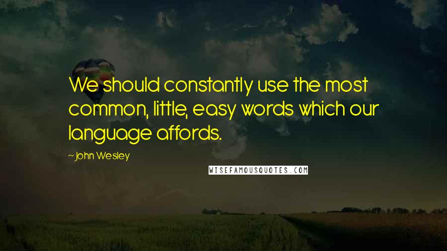 John Wesley quotes: We should constantly use the most common, little, easy words which our language affords.