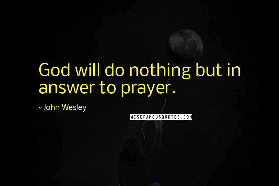 John Wesley quotes: God will do nothing but in answer to prayer.