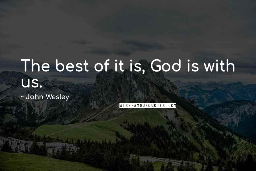 John Wesley quotes: The best of it is, God is with us.
