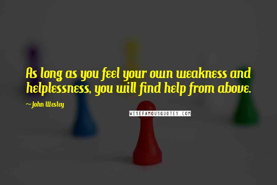John Wesley quotes: As long as you feel your own weakness and helplessness, you will find help from above.