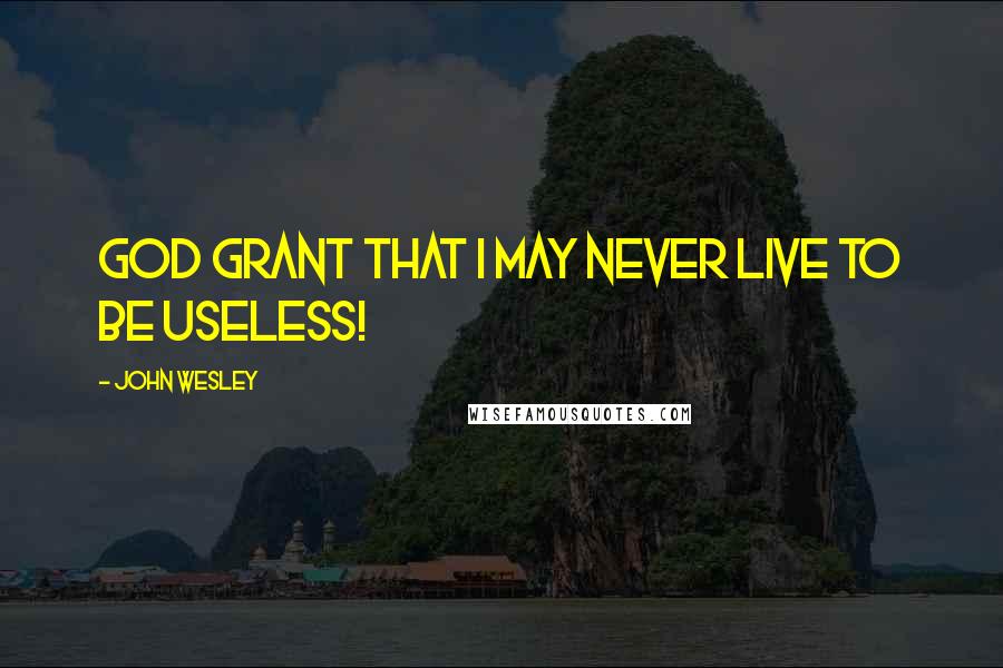John Wesley quotes: God grant that I may never live to be useless!