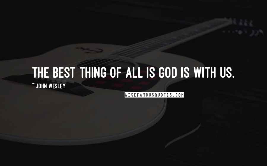 John Wesley quotes: The best thing of all is God is with us.