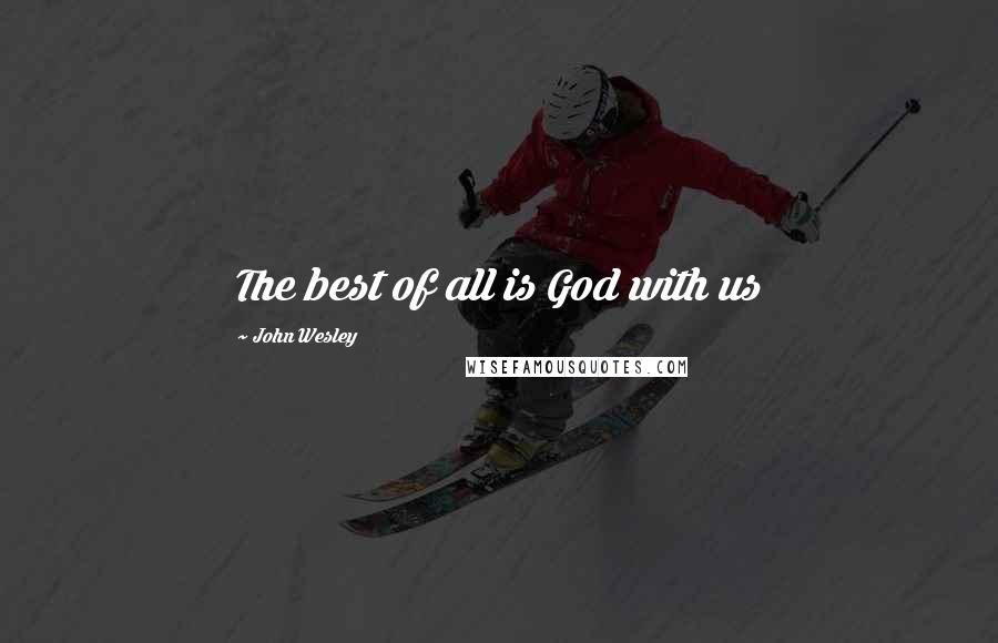 John Wesley quotes: The best of all is God with us