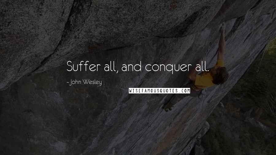 John Wesley quotes: Suffer all, and conquer all.