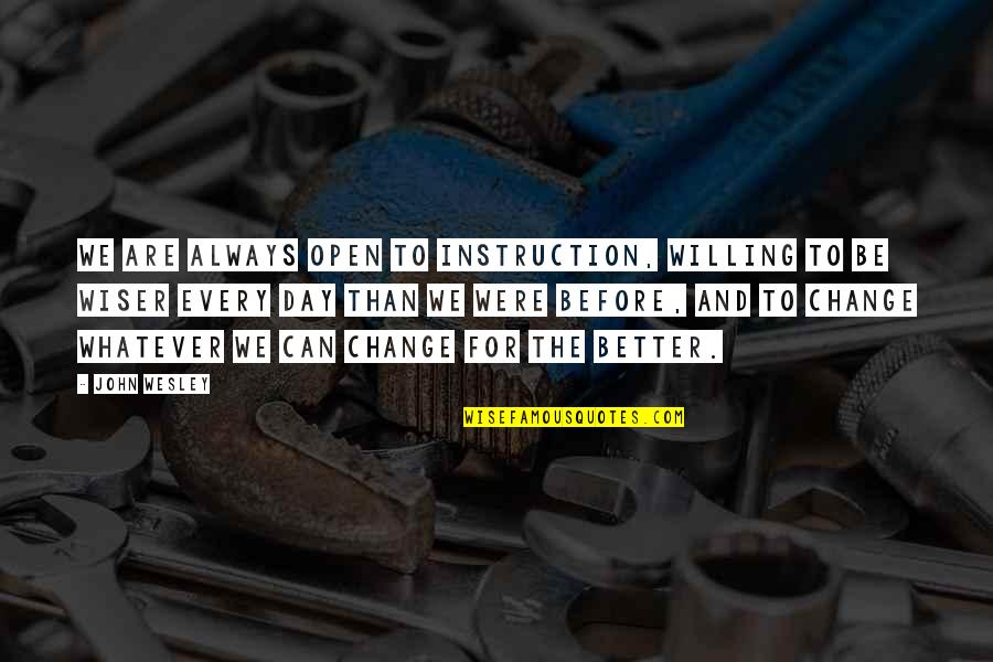 John Wesley Quotes By John Wesley: We are always open to instruction, willing to John Wesley Quotes By John Wesley: We are always open to instruction, willing to
