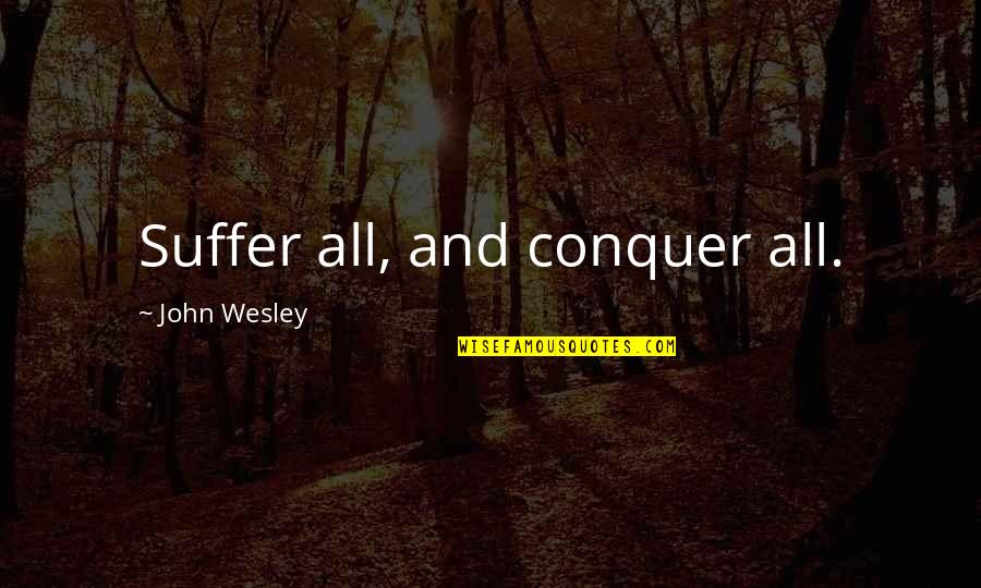 John Wesley Quotes By John Wesley: Suffer all, and conquer all. John Wesley Quotes By John Wesley: Suffer all, and conquer all.