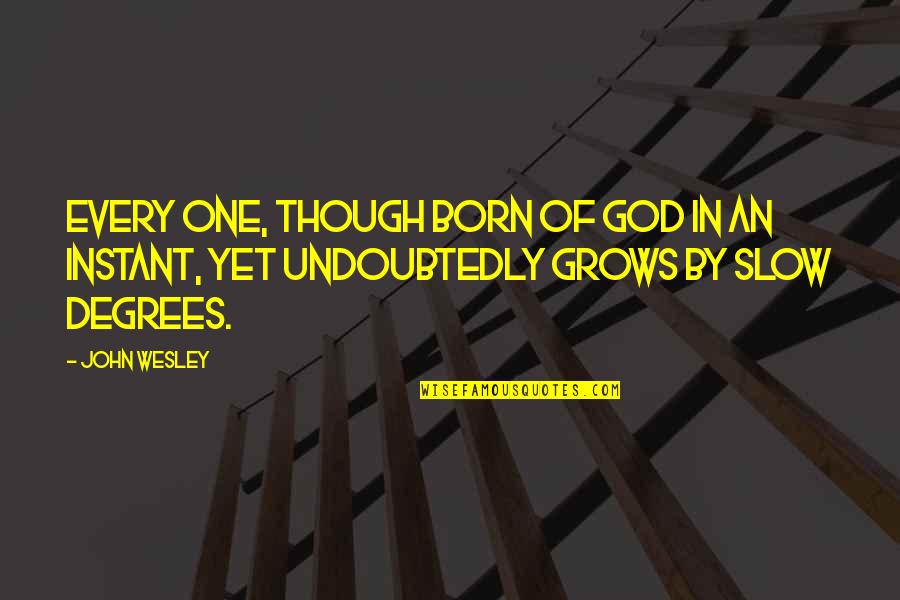 John Wesley Quotes By John Wesley: Every one, though born of God in an