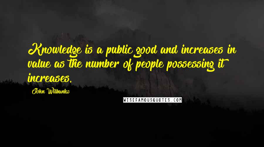 John Wilbanks quotes: Knowledge is a public good and increases in value as the number of people possessing it increases.