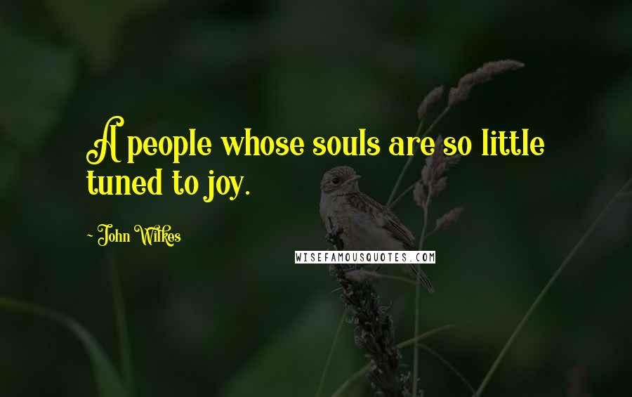 John Wilkes quotes: A people whose souls are so little tuned to joy.