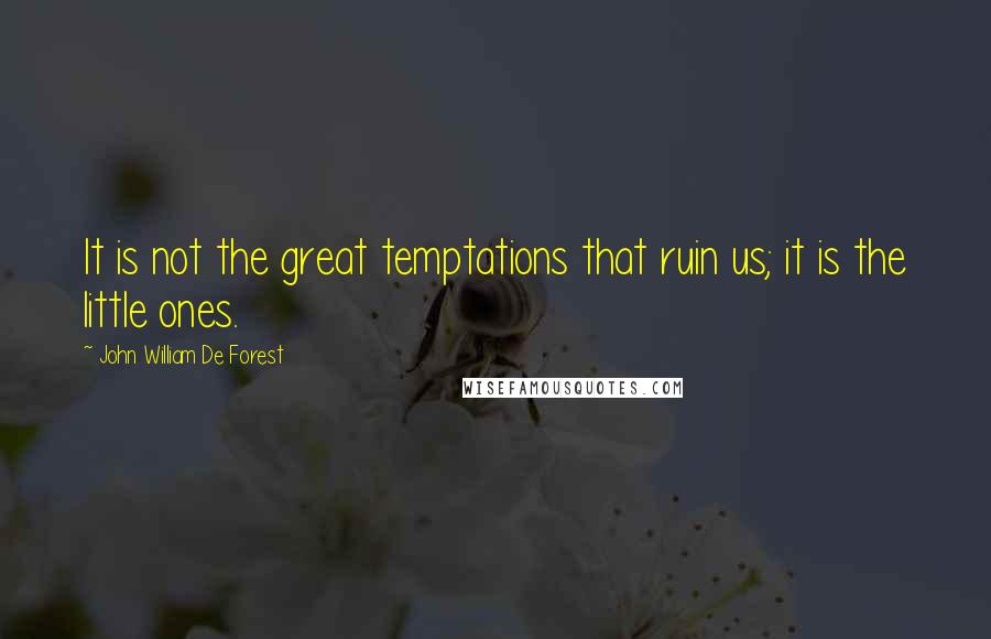 John William De Forest quotes: It is not the great temptations that ruin us; it is the little ones.