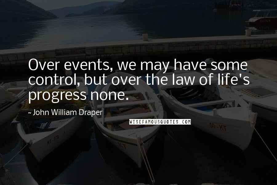 John William Draper quotes: Over events, we may have some control, but over the law of life's progress none.