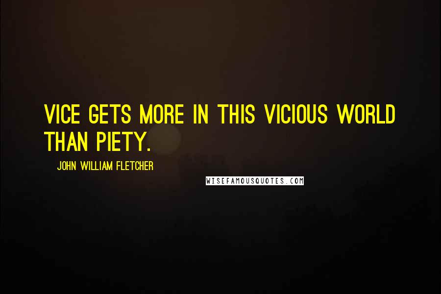 John William Fletcher quotes: Vice gets more in this vicious world than piety.