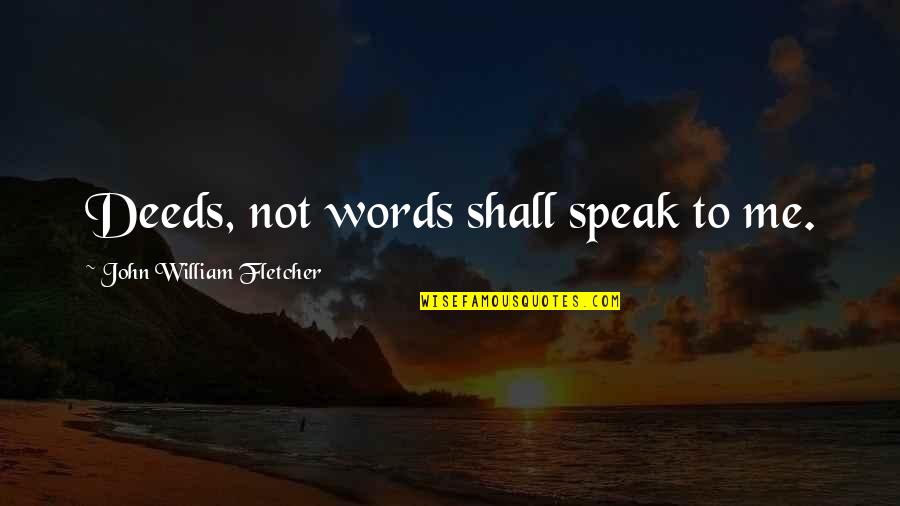 John William Fletcher Quotes By John William Fletcher: Deeds, not words shall speak to me.