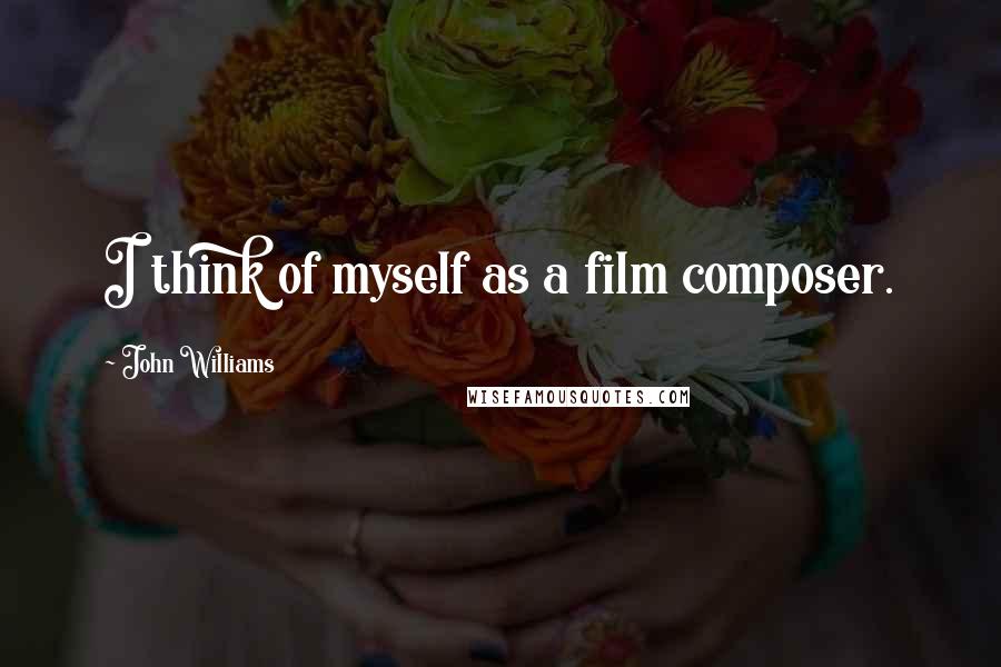 John Williams quotes: I think of myself as a film composer.