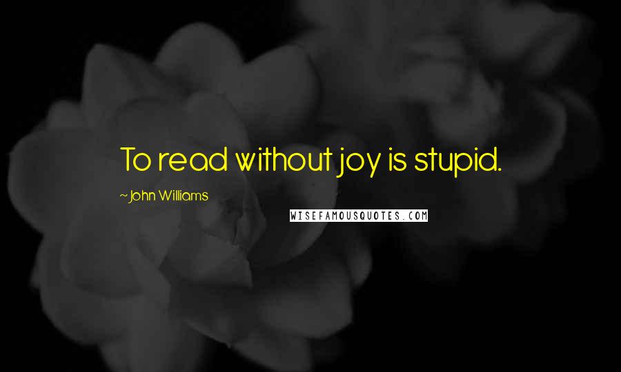 John Williams quotes: To read without joy is stupid.