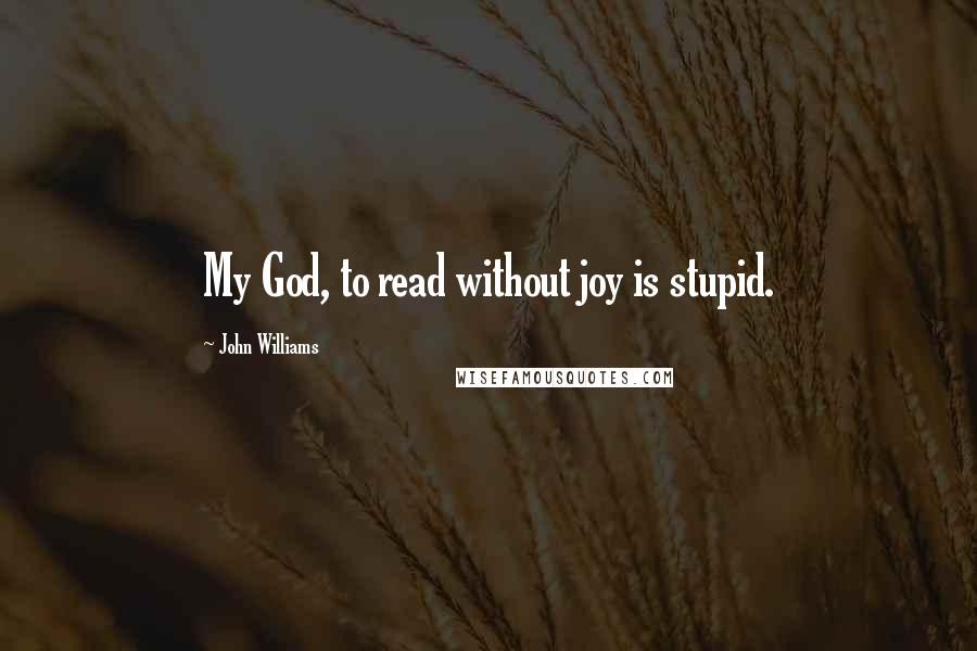 John Williams quotes: My God, to read without joy is stupid.