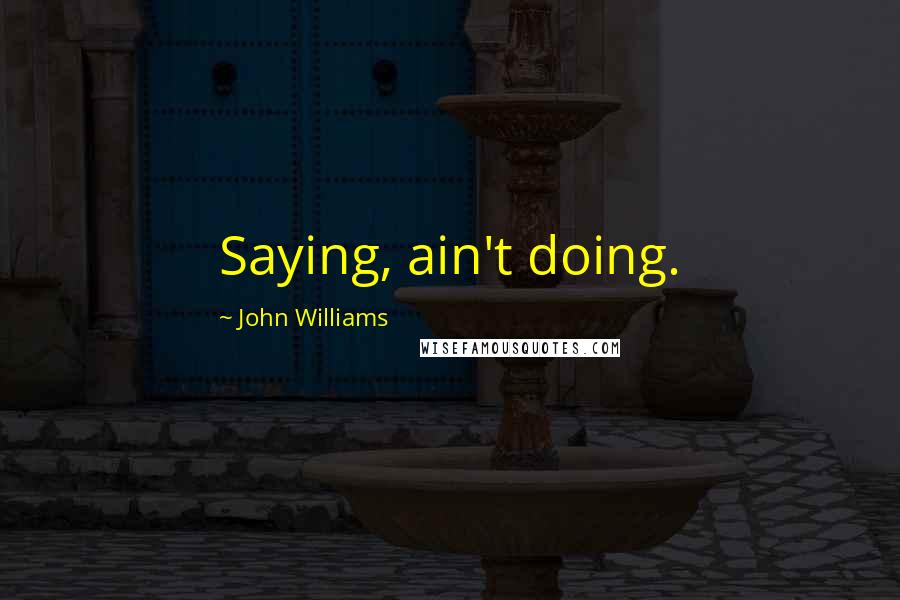 John Williams quotes: Saying, ain't doing.