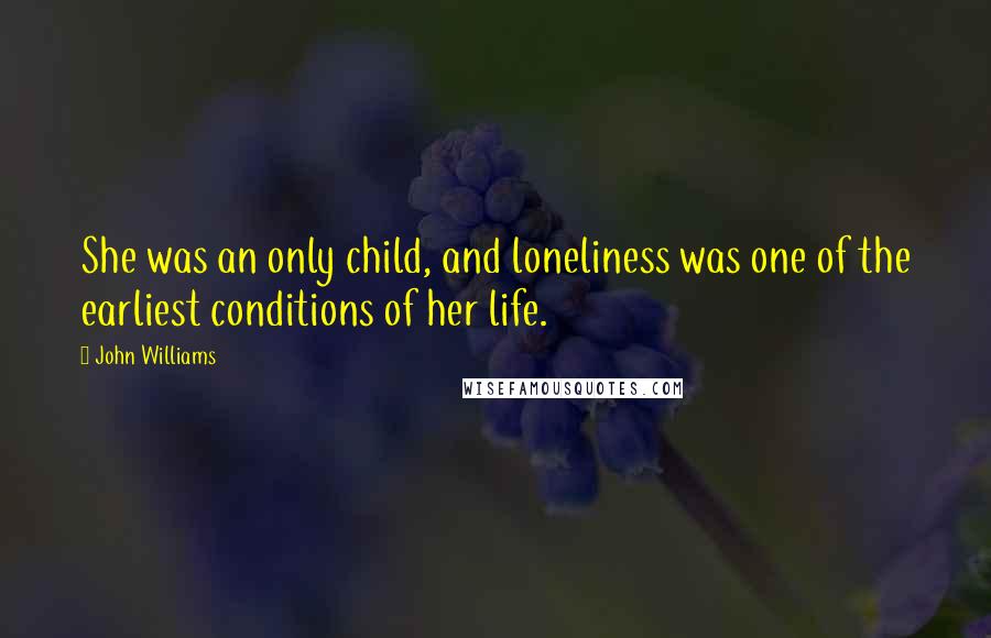 John Williams quotes: She was an only child, and loneliness was one of the earliest conditions of her life.