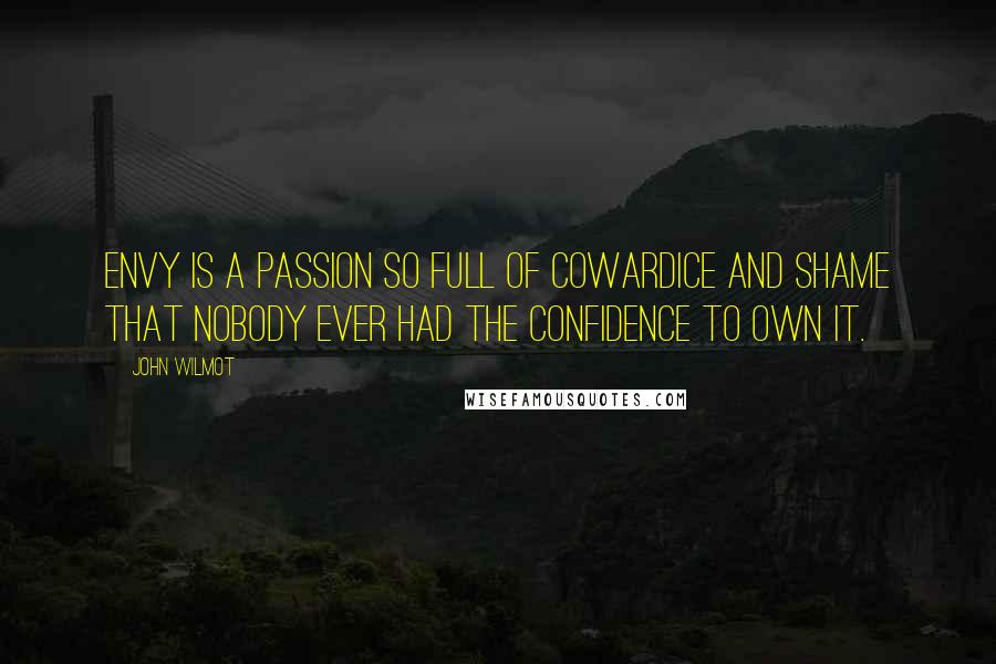 John Wilmot quotes: Envy is a passion so full of cowardice and shame that nobody ever had the confidence to own it.