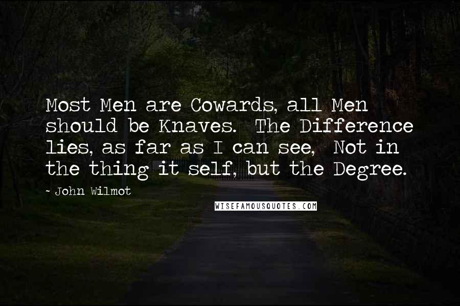 John Wilmot quotes: Most Men are Cowards, all Men should be Knaves. The Difference lies, as far as I can see, Not in the thing it self, but the Degree.