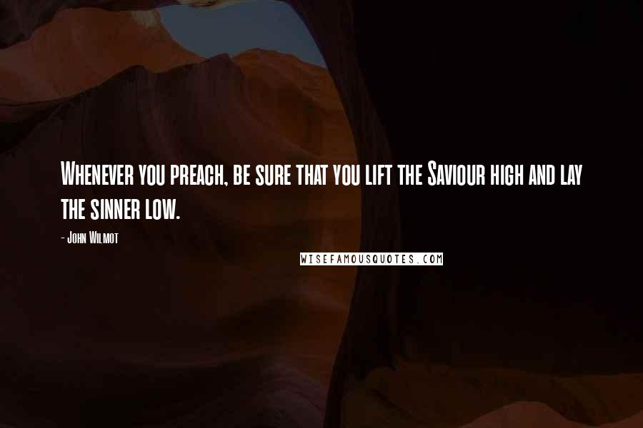 John Wilmot quotes: Whenever you preach, be sure that you lift the Saviour high and lay the sinner low.
