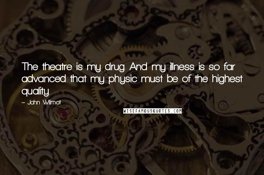 John Wilmot quotes: The theatre is my drug. And my illness is so far advanced that my physic must be of the highest quality.